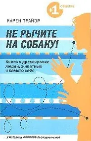 Купить Не рычите на собаку! Книга о дрессировке людей, животных и самого себя — Фото №1
