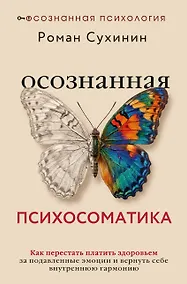 Купить Осознанная психосоматика: как перестать платить здоровьем за подавленные эмоции и вернуть себе внутреннюю гармонию — Фото №1