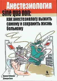 Купить Анестезиология sine gua non: как анестезиологу выжить самому и сохранить жизнь больному. — Фото №1
