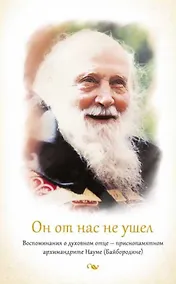 Купить Он от нас не ушел. Воспоминания о духовном отце - приснопамятном архимандрите Науме (Байбородине) — Фото №1