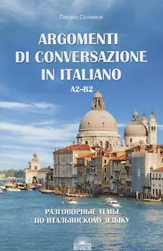 Купить Разговорные темы по итальянскому языку / Argomenti Di Conversazione In Italiano. A2-B2. Учебное пособие — Фото №1