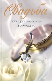 Купить Свадьба. Как организовать торжество — Фото №1