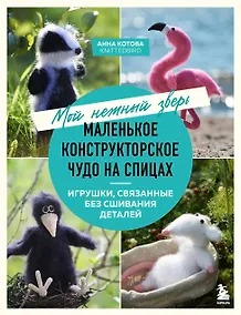Купить Мой нежный зверь. Маленькое конструкторское чудо на спицах. Игрушки, связанные без сшивания деталей — Фото №1
