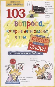 Купить 103 вопроса, которые дети задают о том, что хорошо, а что плохо, и ответы на них из Библии — Фото №1