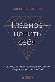 Купить Главное - ценить себя. Как перестать подстраиваться под других и научиться дорожить собой — Фото №1