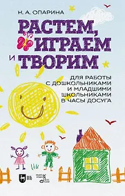 Купить Растем, играем и творим. Для работы с дошкольниками и младшими школьниками в часы досуга. Учебно-методическое пособие — Фото №1