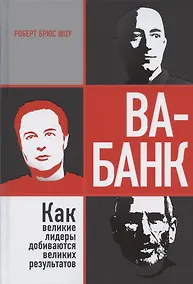 Купить Ва-банк: как великие лидеры добиваются великих результатов — Фото №1