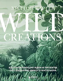 Купить Wild Creations. Вдохновляющие идеи и проекты по созданию дикого интерьера — Фото №1