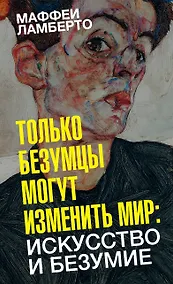 Купить Только безумцы могут изменить мир: искусство и безумие — Фото №1