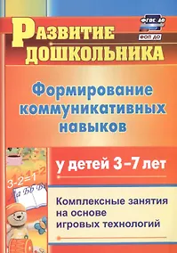 Купить Формирование коммуникативных навыков у детей 3-7 лет. Комплексные занятия на основе игровых технологий. Издание 4-е, исправленное — Фото №1