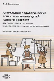 Купить Актуальные педагогические аспекты развития детей раннего возраста при подготовке к обучению и в процессе обучения игре на фортепиано: методические рекомендации — Фото №1