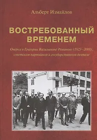 Купить Востребованный временем: Очерки о Григории Васильевиче Романове (1923–2008), советском партийном и государственном деятеле — Фото №1