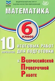Купить ФИОКО. Математика. 6 класс. 10 вариантов итоговых работ для подготовки к Всероссийской проверочной работе — Фото №1