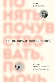 Купить Понять, почувствовать, помочь. Как стать образцовым взрослым для детей и подростков — Фото №1