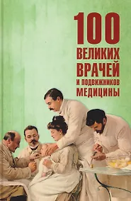 Купить 100 великих врачей и подвижников медицины — Фото №1