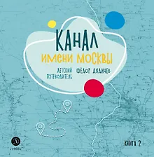 Купить Канал имени Москвы. Детский путеводитель. Книга 2 — Фото №1