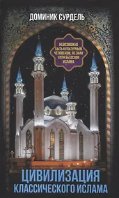 Купить Цивилизация классического ислама. От праведных халифов до падения династии Аббасидов — Фото №1