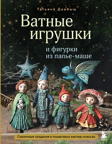 Купить Ватные игрушки и фигурки из папье-маше. Сказочные создания в пошаговых мастер-классах — Фото №1