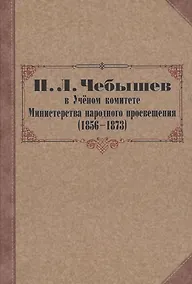 Купить П. Л. Чебышев в Учёном комитете Министерства народного просвещения (1856—1873). Сборник документов — Фото №1