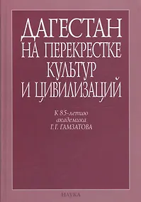Купить Дагестан на перекрестке культур и цивилизаций. Гуманитарный контекст. К 85-летию академика Г.Г. Гамзатова — Фото №1