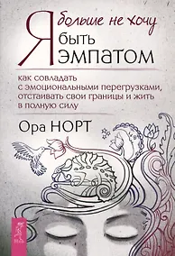 Купить Я больше не хочу быть эмпатом. Как совладать с эмоциональными перегрузками, отстаивать свои границы и жить в полную силу — Фото №1