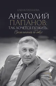 Купить Анатолий Папанов: так хочется пожить...Воспоминания об отце — Фото №1