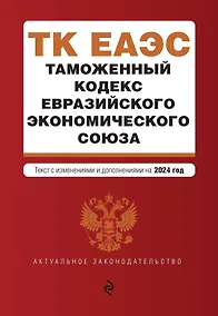 Купить Таможенный кодекс Евразийского экономического союза. В ред. на 2024 / ТКЕЭС — Фото №1