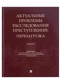 Купить Актуальные проблемы расследования преступлений: перезагрузка. Лекции — Фото №1