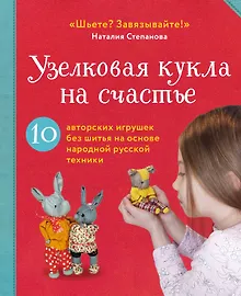 Купить Узелковая кукла на счастье. 10 авторских игрушек без шитья на основе народной русской техники — Фото №1