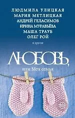 Купить Любовь, или Моя семья: сборник рассказов (Людмила Улицкая, Андрей Геласимов, Олег Рой, Маша Трауб, Мария Метлицкая, Марианна Гончарова и др.) — Фото №1