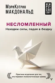 Купить Несломленный. Находим силы, падая в бездну. Практики исцеления для тех кто пережил психологическую травму — Фото №1