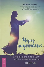 Купить Через туннель: открой боль прошлого, чтобы найти мужество жить — Фото №1