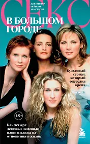 Купить Секс в большом городе. Культовый сериал, который опередил время. Как четыре девушки изменили наши взгляды на отношения и жизнь (Новое оформление) — Фото №1