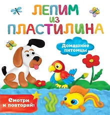 Купить Домашние питомцы. Лепим из пластилина: смотри и повторяй — Фото №1