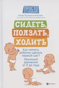 Купить Сидеть, ползать, ходить. Как помочь ребенку сделать первый шаг? Эволюция движения от 0 до года — Фото №1