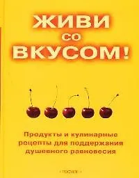 Купить Живи со вкусом! Продукты и кулинарные рецепты для поддержки душевного равновесия — Фото №1