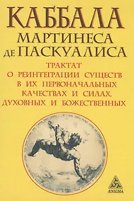 Купить Каббала Мартинеса де Паскуалиса: Трактат о реинтеграции существ в их первоначальных качествах и силах, духовных и божественных — Фото №1