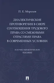 Купить Диалектические противоречия в сфере соотношения трудового права со смежными отраслями права в современных условиях.. Научно-практическое пособие — Фото №1