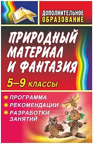 Купить Природный материал и фантазия 5-9 классы. Программа, рекомендации, разработки занятий — Фото №1