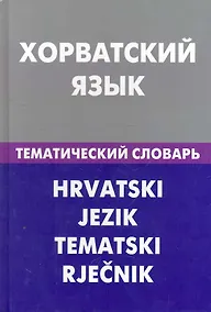Купить Хорватский язык. Тематический словарь. 20000 слов и предложений — Фото №1