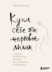Купить Купи себе эти чертовы лилии. И другие целительные ритуалы для настройки своей жизни — Фото №1