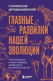 Купить Главные развилки нашей эволюции. Приключения наших предков, длившиеся 66 миллионов лет — Фото №1