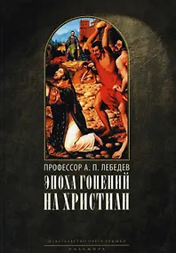 Купить Эпоха гонений на христиан и утверждение христианства в греко-римском мире при Константине Великом. 2-е изд., испр — Фото №1