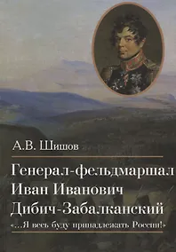 Купить Генерал-фельдмаршал Иван Иванович Дибич-Забалканский "…Я весь буду принадлежать России!" — Фото №1