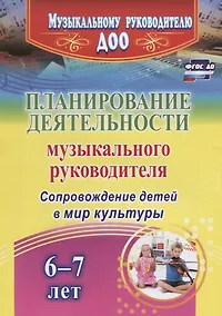 Купить Планирование деятельности музыкального руководителя. Сопровождение детей  6-7 лет в мир культуры. ФГОС ДО — Фото №1