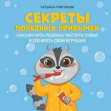Купить Секреты полезных привычек:как научить ребенка чистить зубки и собирать свои игрушки — Фото №1