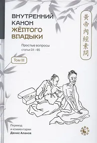 Купить Внутренний Канон Желтого Владыки = Хуан Ди Нэй Цзин. Простые вопросы. Статьи 31-65. Том III — Фото №1