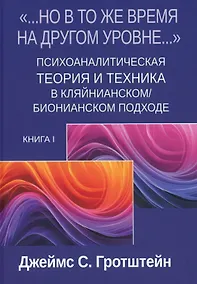 Купить «...НО В ТО ЖЕ ВРЕМЯ НА ДРУГОМ УРОВНЕ...» Книга I. Психоаналитическая теория и техника в кляйнианском/бионианском подходе — Фото №1