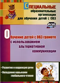 Купить Обучение детей с ОВЗ грамоте с использованием альтернативной коммуникации: развитие и коррекция речи. Овладение навыками глобального чтения — Фото №1