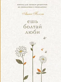 Купить Ешь, болтай, люби. Книга для записи рецептов из поколения в поколение — Фото №1